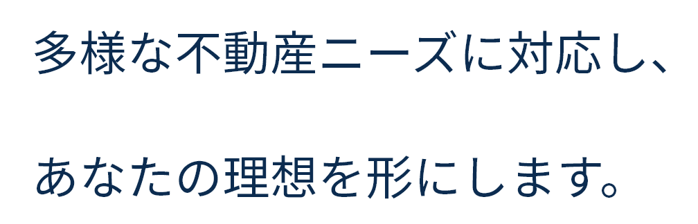 多様な不動産ニーズに対応し、あなたの理想を形にします。
